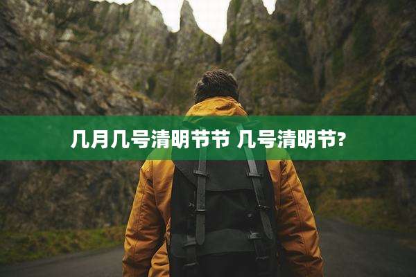 几月几号清明节节 几号清明节?
