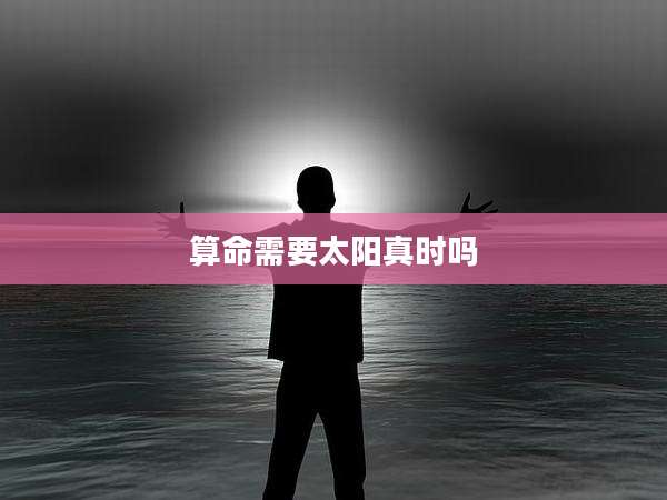 算命需要太阳真时吗