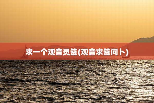 求一个观音灵签(观音求签问卜)