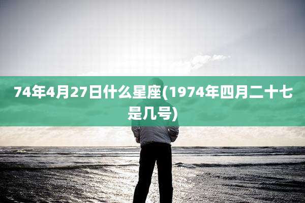 74年4月27日什么星座(1974年四月二十七是几号)
