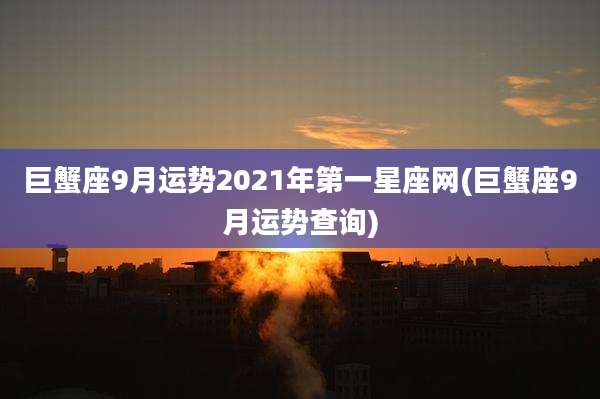 巨蟹座9月运势2021年第一星座网(巨蟹座9月运势查询)