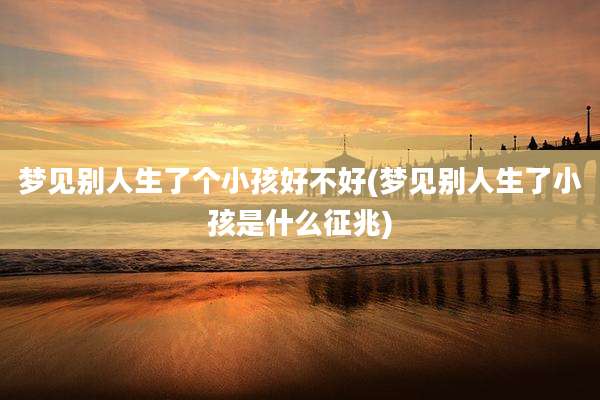 梦见别人生了个小孩好不好(梦见别人生了小孩是什么征兆)