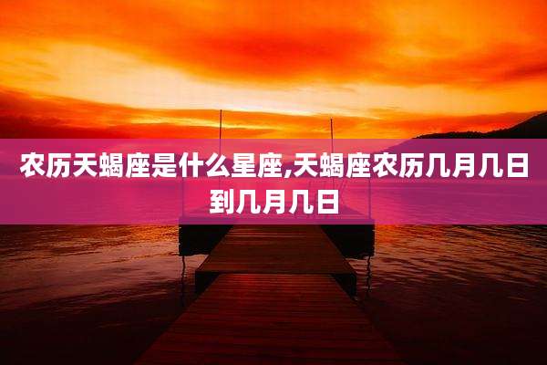 农历天蝎座是什么星座,天蝎座农历几月几日到几月几日