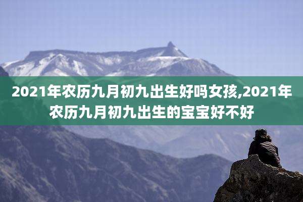 2021年农历九月初九出生好吗女孩,2021年农历九月初九出生的宝宝好不好