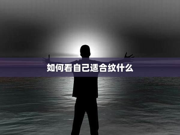 如何看自己适合纹什么