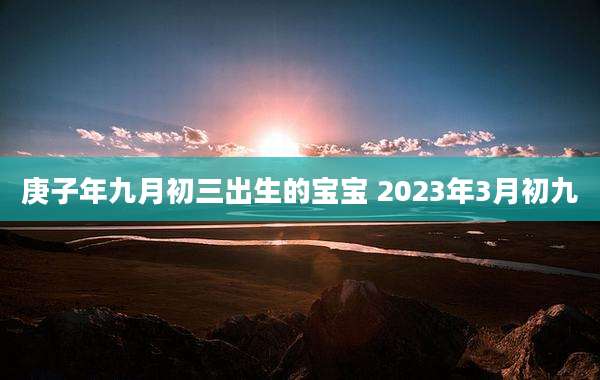 庚子年九月初三出生的宝宝 2023年3月初九