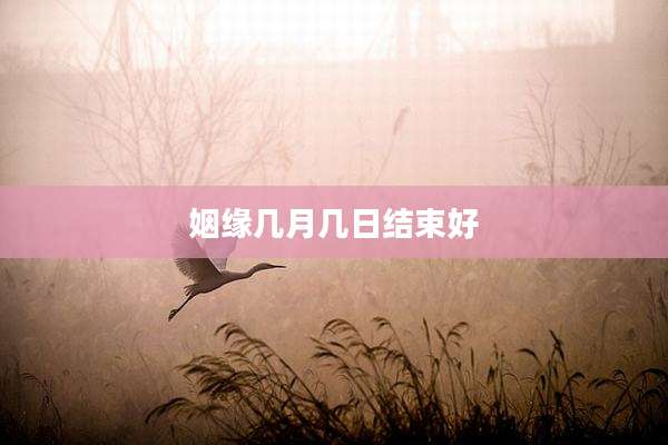 姻缘几月几日结束好