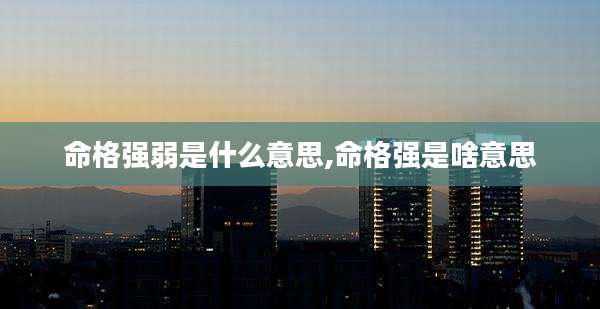 命格强弱是什么意思,命格强是啥意思