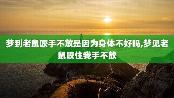 梦到老鼠咬手不放是因为身体不好吗,梦见老鼠咬住我手不放