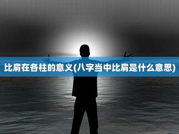 比肩在各柱的意义(八字当中比肩是什么意思)