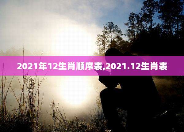 2021年12生肖顺序表,2021.12生肖表