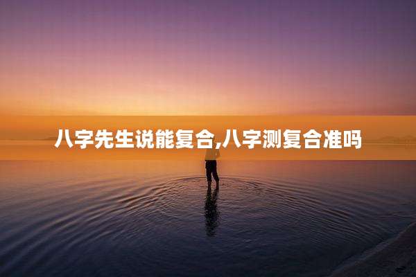 八字先生说能复合,八字测复合准吗