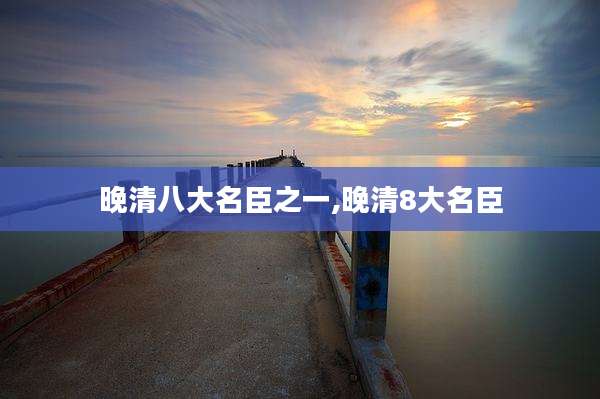 晚清八大名臣之一,晚清8大名臣