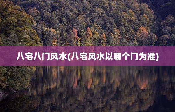 八宅八门风水(八宅风水以哪个门为准)