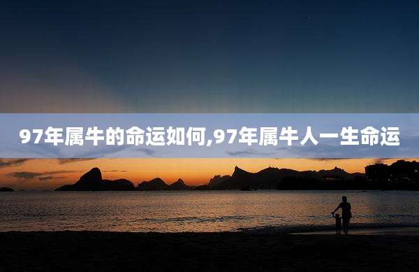 97年属牛的命运如何,97年属牛人一生命运