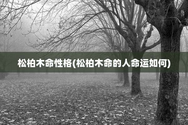 松柏木命性格(松柏木命的人命运如何)