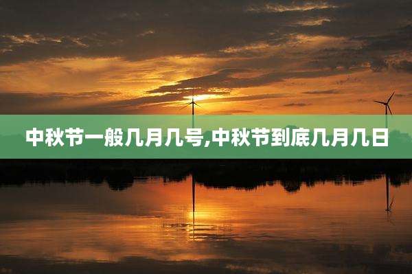 中秋节一般几月几号,中秋节到底几月几日