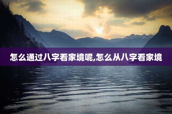 怎么通过八字看家境呢,怎么从八字看家境