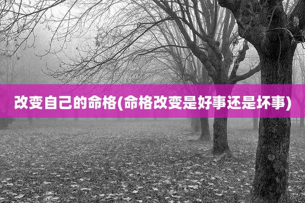 改变自己的命格(命格改变是好事还是坏事)