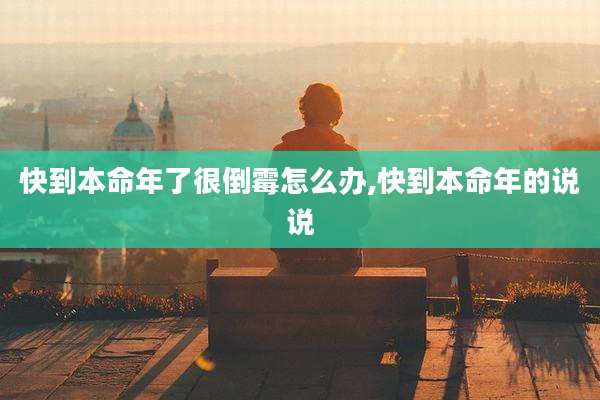 快到本命年了很倒霉怎么办,快到本命年的说说