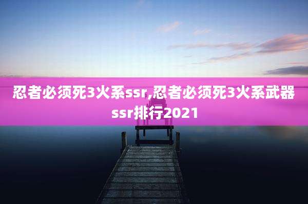 忍者必须死3火系ssr,忍者必须死3火系武器ssr排行2021