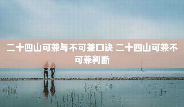 二十四山可兼与不可兼口诀 二十四山可兼不可兼判断
