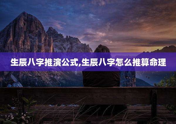 生辰八字推演公式,生辰八字怎么推算命理