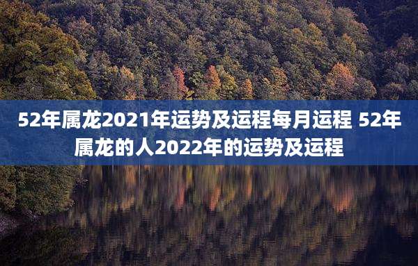 52年属龙2021年运势及运程每月运程 52年属龙的人2022年的运势及运程