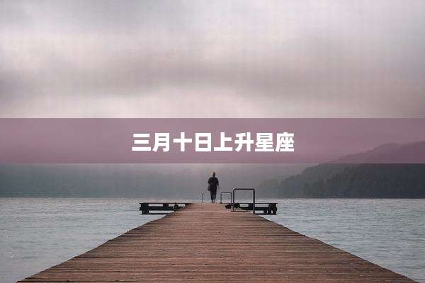 三月十日上升星座