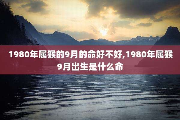 1980年属猴的9月的命好不好,1980年属猴9月出生是什么命