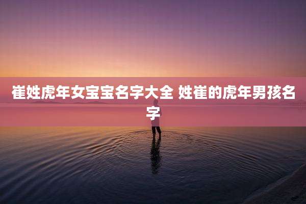 崔姓虎年女宝宝名字大全 姓崔的虎年男孩名字