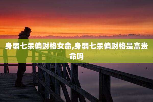 身弱七杀偏财格女命,身弱七杀偏财格是富贵命吗