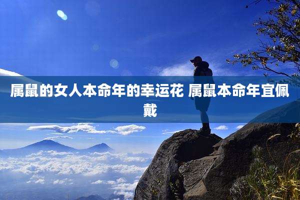 属鼠的女人本命年的幸运花 属鼠本命年宜佩戴