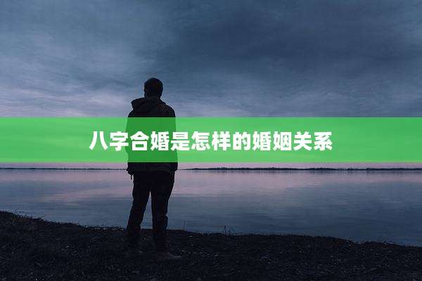 八字合婚是怎样的婚姻关系