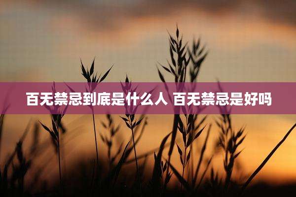 百无禁忌到底是什么人 百无禁忌是好吗