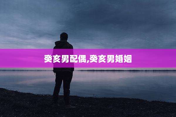 癸亥男配偶,癸亥男婚姻