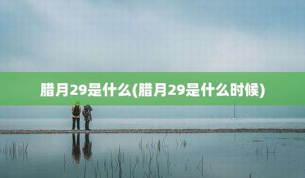 腊月29是什么(腊月29是什么时候)