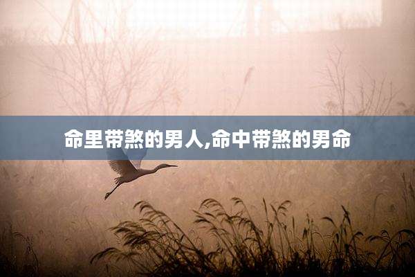 命里带煞的男人,命中带煞的男命