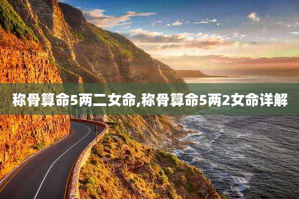 称骨算命5两二女命,称骨算命5两2女命详解