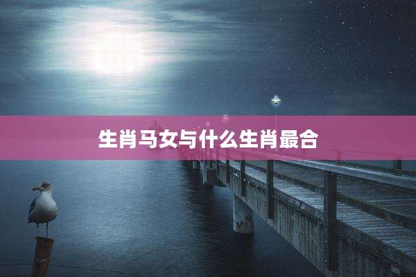 生肖马女与什么生肖最合