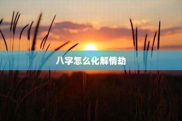 八字怎么化解情劫