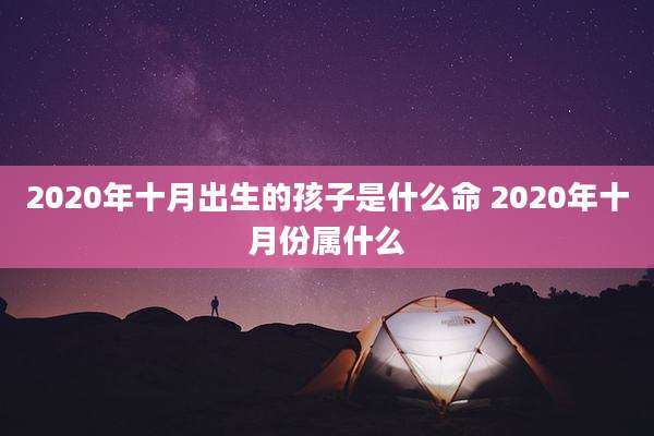 2020年十月出生的孩子是什么命 2020年十月份属什么