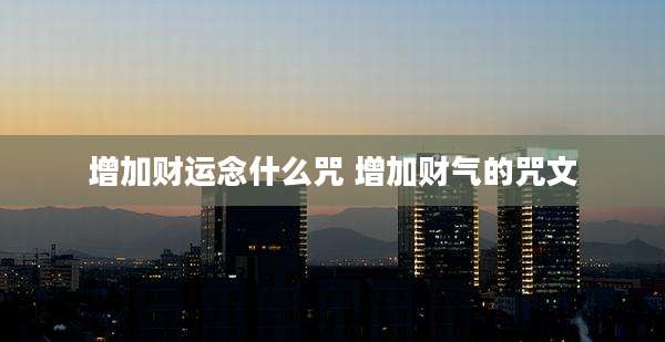 增加财运念什么咒 增加财气的咒文