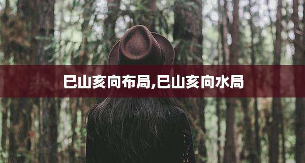 巳山亥向布局,巳山亥向水局