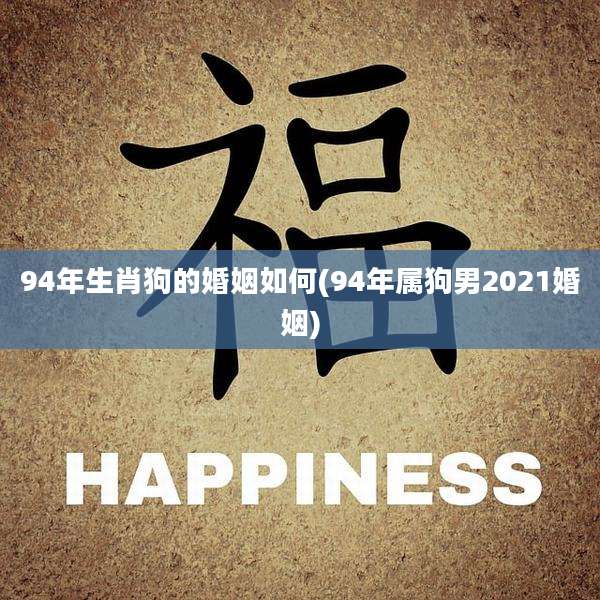 94年生肖狗的婚姻如何(94年属狗男2021婚姻)