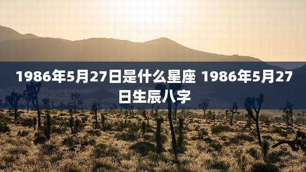 1986年5月27日是什么星座 1986年5月27日生辰八字