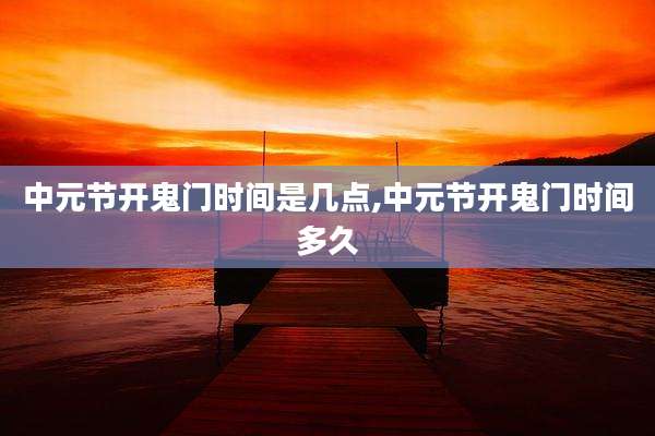 中元节开鬼门时间是几点,中元节开鬼门时间多久