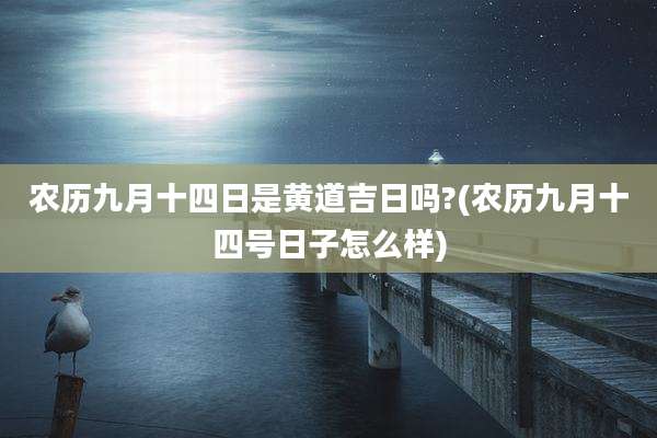 农历九月十四日是黄道吉日吗?(农历九月十四号日子怎么样)