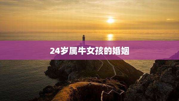 24岁属牛女孩的婚姻