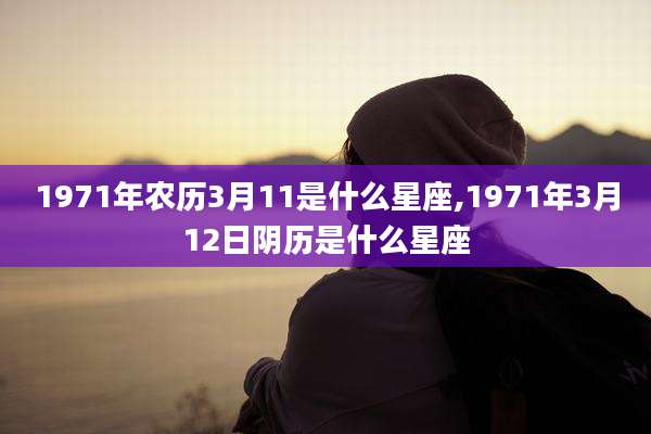 1971年农历3月11是什么星座,1971年3月12日阴历是什么星座